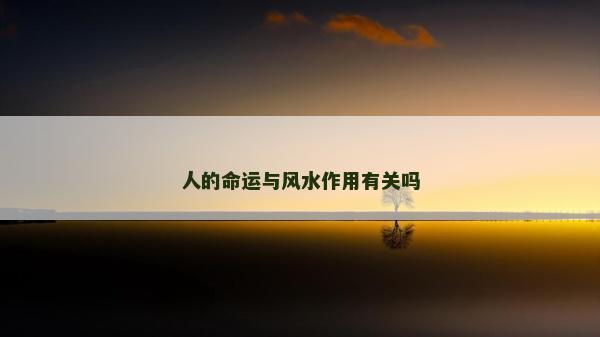 人的命运与风水作用有关吗