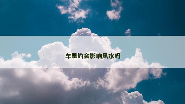 车里约会影响风水吗