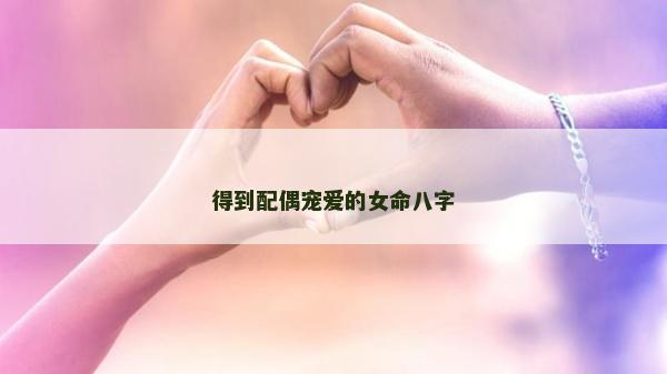 得到配偶宠爱的女命八字