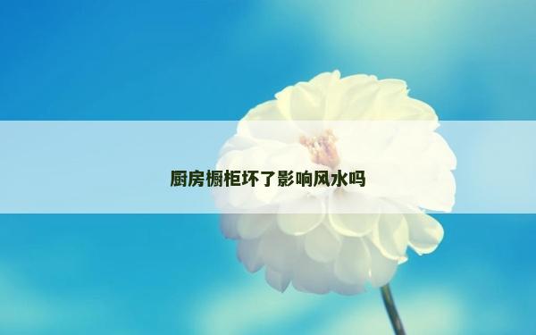 厨房橱柜坏了影响风水吗