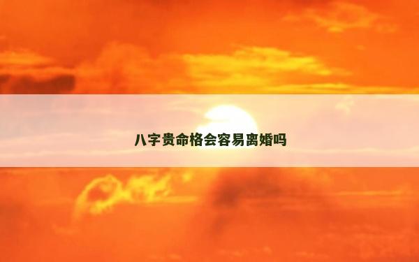 八字贵命格会容易离婚吗