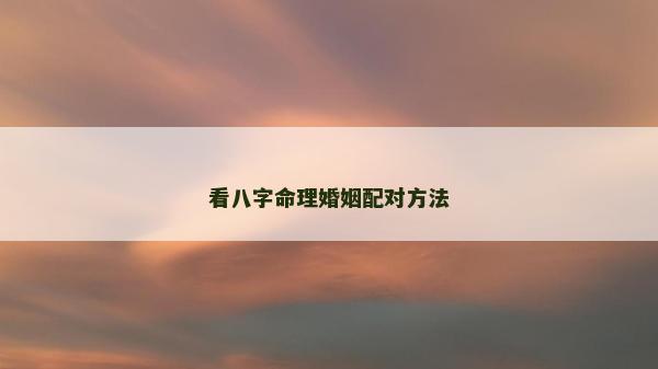 看八字命理婚姻配对方法
