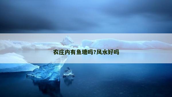 农庄内有鱼塘吗?风水好吗