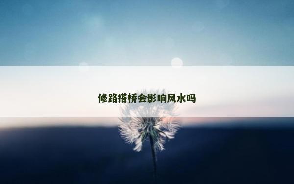 修路搭桥会影响风水吗