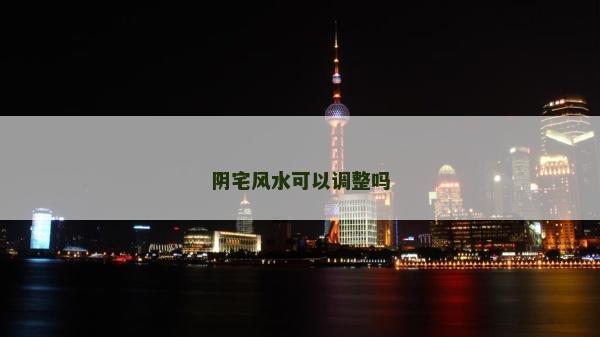阴宅风水可以调整吗