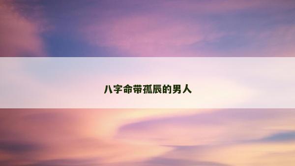 八字命带孤辰的男人
