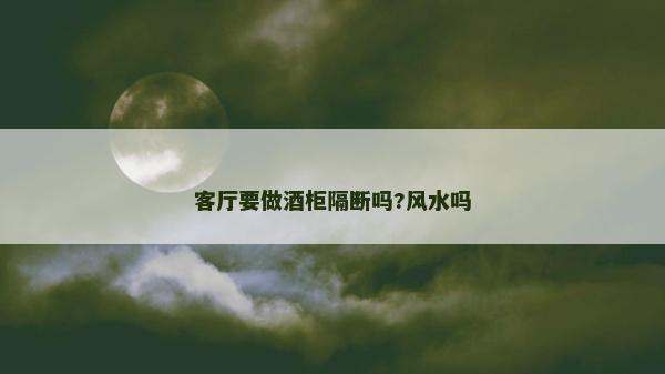 客厅要做酒柜隔断吗?风水吗