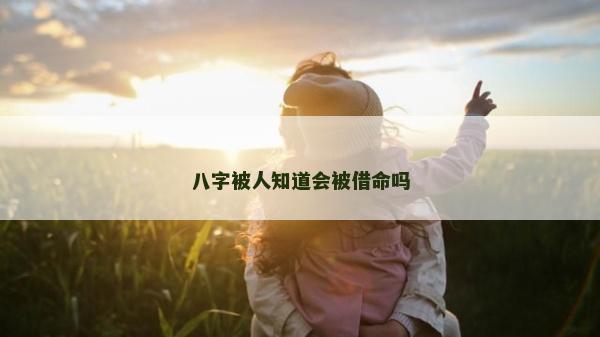 八字被人知道会被借命吗