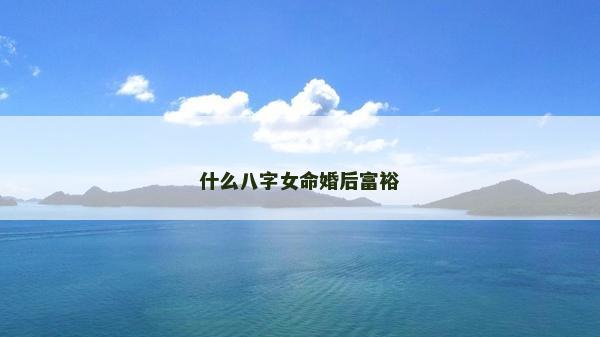 什么八字女命婚后富裕