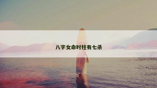 八字女命时柱有七杀