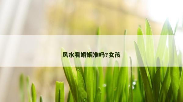 风水看婚姻准吗?女孩