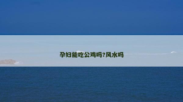 孕妇能吃公鸡吗?风水吗