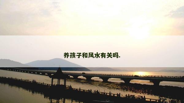 养孩子和风水有关吗.