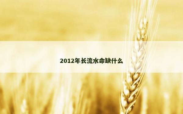 2012年长流水命缺什么