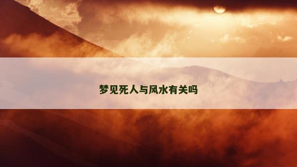 梦见死人与风水有关吗
