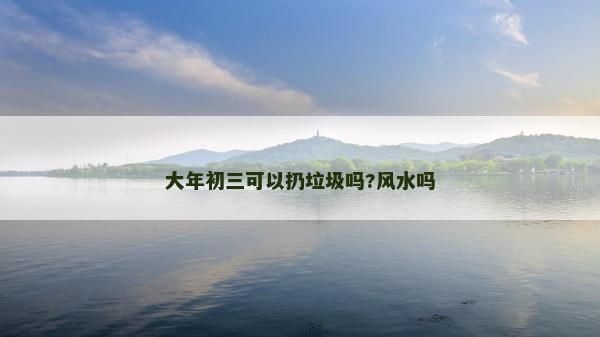 大年初三可以扔垃圾吗?风水吗