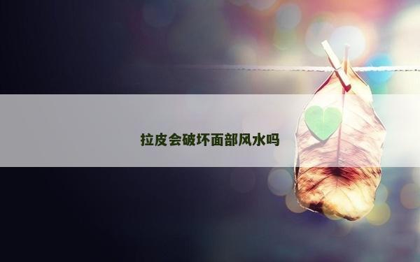 拉皮会破坏面部风水吗