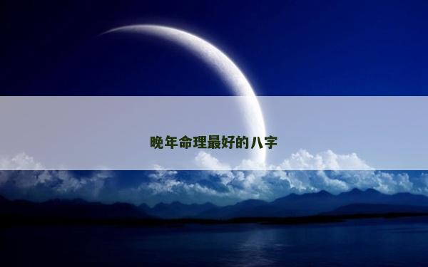 晚年命理最好的八字