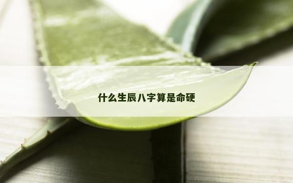 什么生辰八字算是命硬