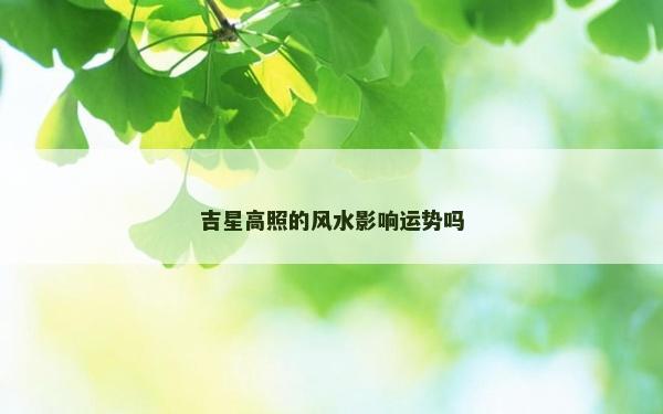 吉星高照的风水影响运势吗
