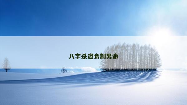 八字杀邀食制男命