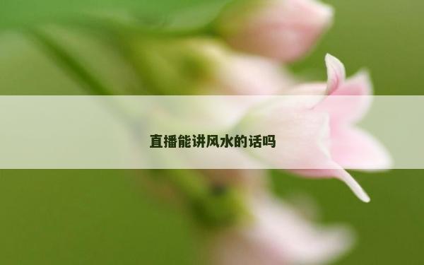 直播能讲风水的话吗