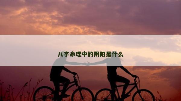 八字命理中的阴阳是什么