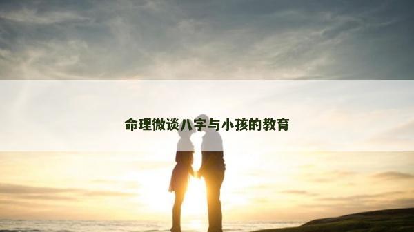 命理微谈八字与小孩的教育