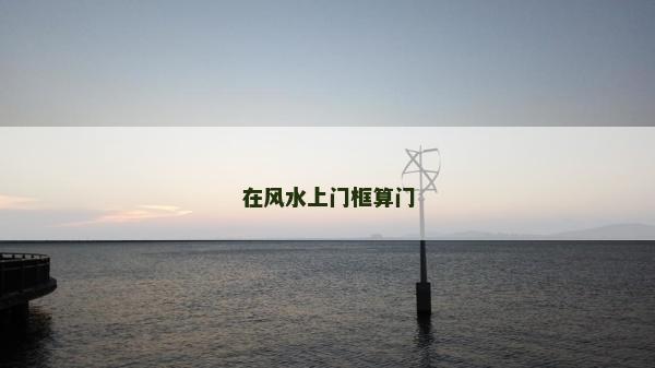 在风水上门框算门