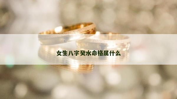 女生八字癸水命格属什么