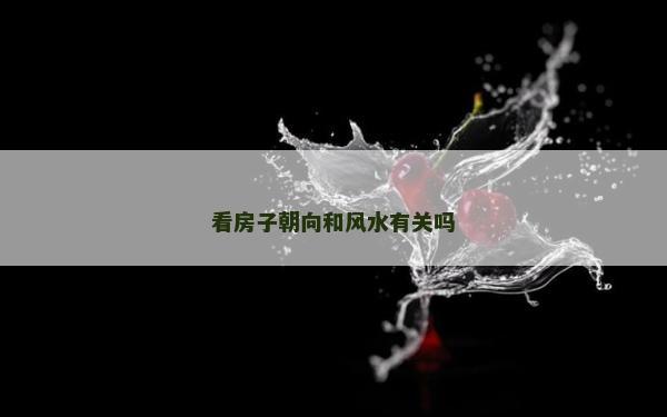 看房子朝向和风水有关吗