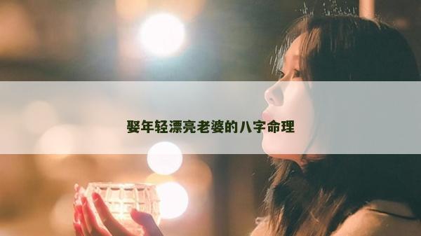娶年轻漂亮老婆的八字命理