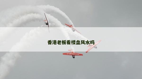 香港老板看楼盘风水吗