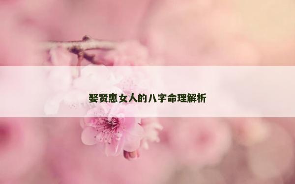 娶贤惠女人的八字命理解析
