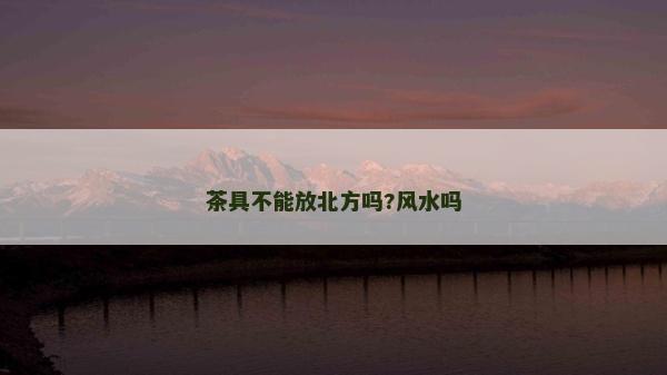 茶具不能放北方吗?风水吗