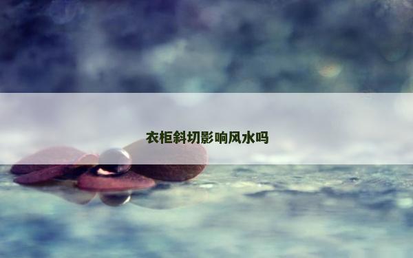 衣柜斜切影响风水吗