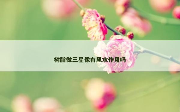树脂做三星像有风水作用吗