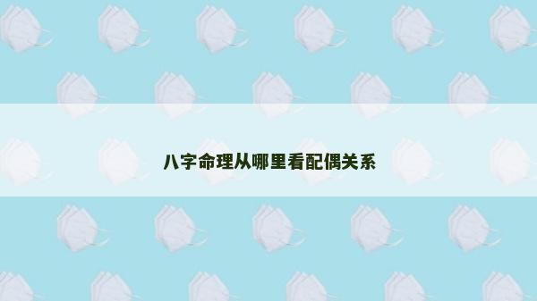 八字命理从哪里看配偶关系