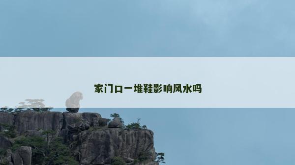 家门口一堆鞋影响风水吗
