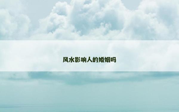 风水影响人的婚姻吗
