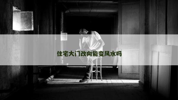 住宅大门改向能变风水吗