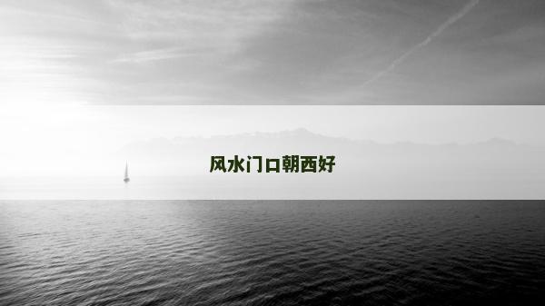 风水门口朝西好