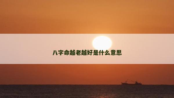 八字命越老越好是什么意思