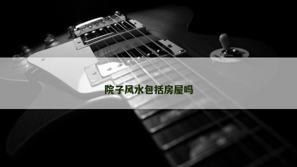 院子风水包括房屋吗