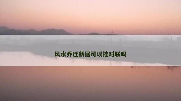 风水乔迁新居可以挂对联吗