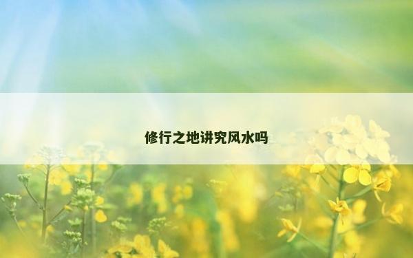 修行之地讲究风水吗
