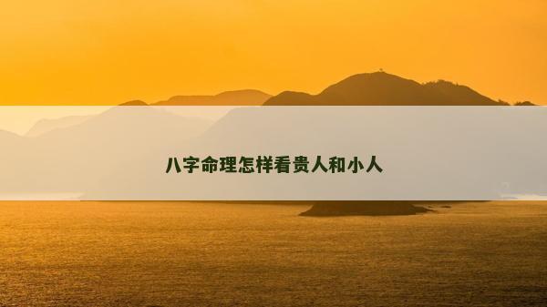 八字命理怎样看贵人和小人