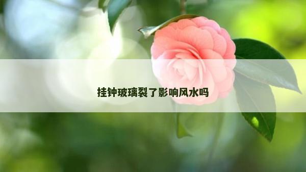 挂钟玻璃裂了影响风水吗