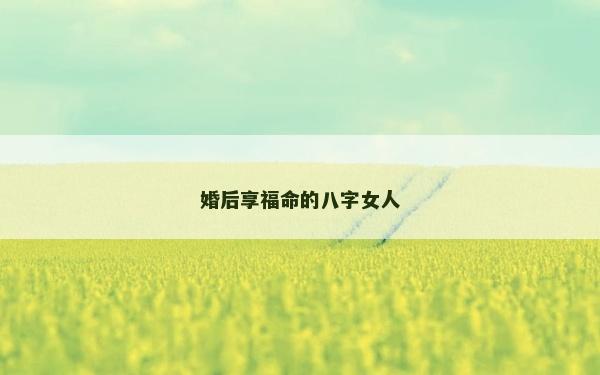 婚后享福命的八字女人