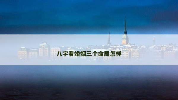 八字看婚姻三个命局怎样